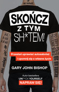 Skończ z tym sh*tem! Przestań uprawiać autosabotaż i upomnij się o własne życie - Bishop Gary John