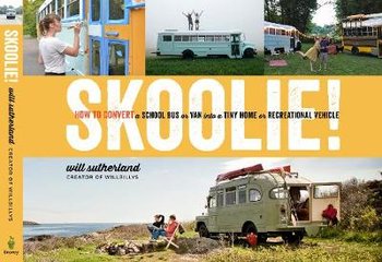 Skoolie!: How to Convert a School Bus or Van Into a Tiny Home or Recreational Vehicle - Will Sutherland