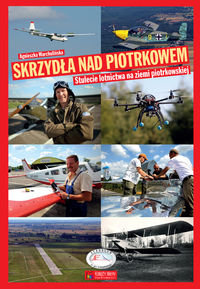 Skrzydła nad Piotrkowem. 100-lecie lotnictwa na ziemi piotrkowskiej - Warchulińska Agnieszka