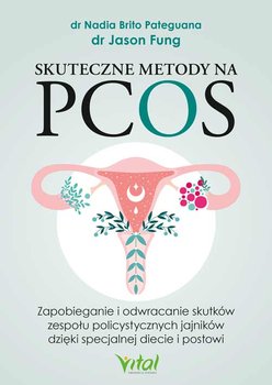 Skuteczne metody na PCOS. Zapobieganie i odwracanie skutków zespołu policystycznych jajników dzięki specjalnej diecie i postowi  - Nadia Brito Pateguana, Fung Jason