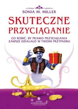 Skuteczne przyciąganie. Co robić by prawo przyciągania zawsze działało w twoim przypadku - Miller Sonia M.