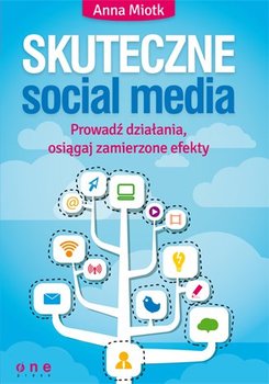 Skuteczne social media. Prowadź działania, osiągaj zamierzone efekty - Miotk Anna