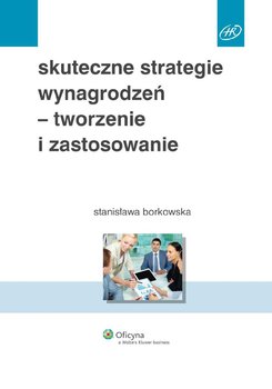 Skuteczne strategie wynagrodzeń - tworzenie i zastosowanie - Borkowska Stanisława