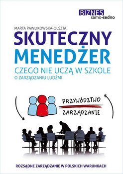 Skuteczny menedżer. Czego nie uczą w szkole o zarządzaniu ludźmi - Pawlikowska-Olszta Marta