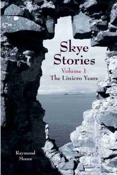 Skye Stories. The Linicro Years. Volume 1 - Raymond Moore