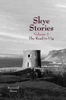 Skye Stories. The Road to Uig. Volume 2 - Raymond Moore