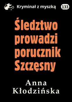 Śledztwo prowadzi porucznik Szczęsny - Kłodzińska Anna