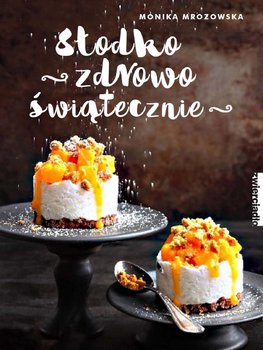 Słodko, zdrowo, świątecznie - Mrozowska Monika