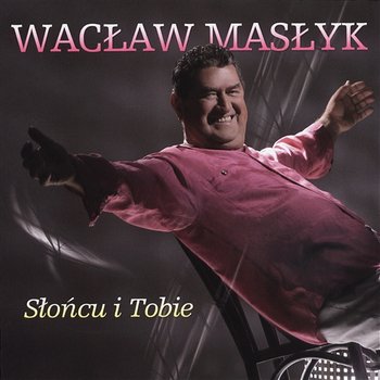 Słońcu i Tobie - Wacław Masłyk