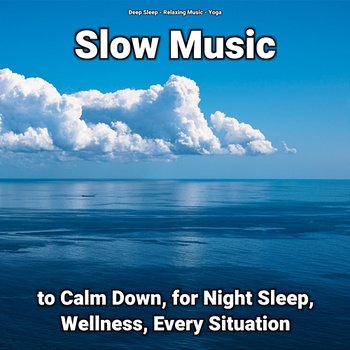 Slow Music to Calm Down, for Night Sleep, Wellness, Every Situation - Deep Sleep, Relaxing Music, Yoga