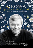 Słowa, z którymi was zostawiam Pawlukiewicz Piotr