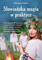 Słowiańska magia w praktyce. Wykorzystaj ponad 300 skutecznych i bezpiecznych rytuałów magicznych na miłość, pieniądze, uzdrawianie, zdejmowanie uroków, ochronę, komunikację z duchami i nie tylko Helvin Natasha