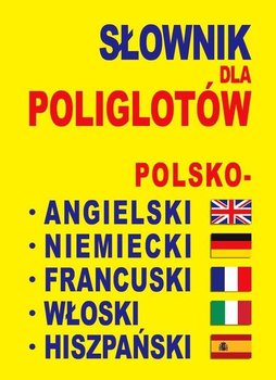 Słownik dla poliglotów polsko-angielski-niemiecki-francuski-włoski-hiszpański - Opracowanie zbiorowe