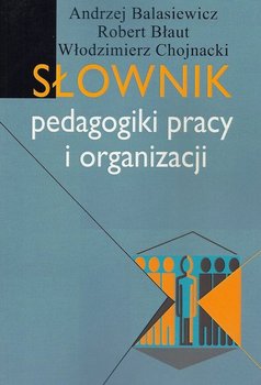 Słownik pedagogiki pracy i organizacji - Balasiewicz Andrzej, Błaut Robert, Chojnacki Włodzimierz