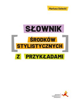 Słownik środków stylistycznych z przykładami - Solecki Mariusz