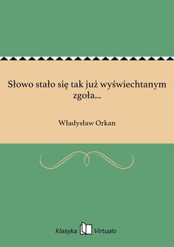 Słowo stało się tak już wyświechtanym zgoła... - Orkan Władysław
