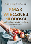Smak wiecznej młodości. Jak zachować młodość i witalność w każdym wieku - Maciąg Agnieszka