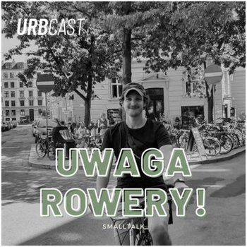 smalltalk #8: Uwaga, rowery! - Urbcast - podcast o miastach - podcast - Żebrowski Marcin