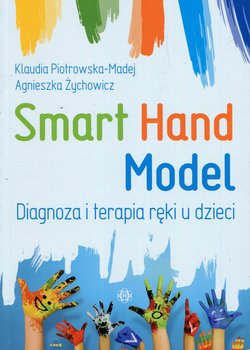 Smart Hand Model. Diagnoza i terapia ręki u dzieci - Piotrowska-Madej Klaudia, Żychowicz Agnieszka