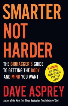 Smarter Not Harder: The Biohacker's Guide to Getting the Body and Mind You Want - Asprey Dave