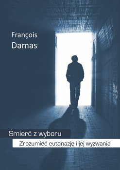 Śmierć z wyboru. Zrozumieć eutanazję i jej wyzwania - Damas Francois