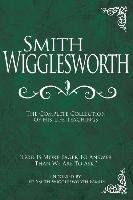 Smith Wigglesworth: The Complete Collection of His Life Teachings - Wigglesworth Smith
