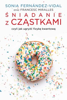 Śniadanie z cząstkami, czyli jak ugryźć fizykę kwantową - Sonia Fernandez Vidal, Miralles Francesc