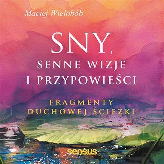 Sny, senne wizje i przypowieści. Fragmenty duchowej ścieżki - Wielobób Maciej
