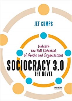Sociocracy 3.0. Unleash the Full Potential of People and Organizations - Jef Cumps
