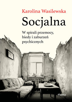 Socjalna. W spirali przemocy, biedy i zaburzeń psychicznych - Wasilewska Karolina