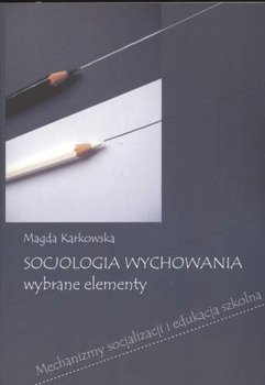 Socjologia Wychowania. Wybrane Elementy - Karkowska Magda