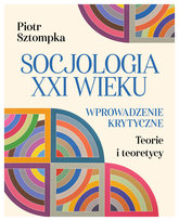 Socjologia XXI wieku. Wprowadzenie krytyczne Sztompka Piotr