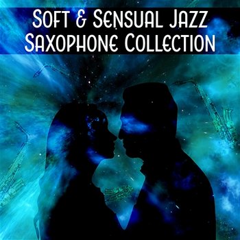 Soft & Sensual Jazz Saxophone Collection: Instrumental Music for Couple of Lovers, Night Date, Sentimental Moments, Smooth & Sexy Late Evening Relaxation - Jazz Sax Lounge Collection