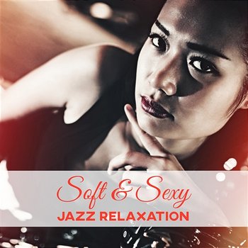 Soft & Sexy Jazz Relaxation: Cool Instrumental Music, Smooth Saxophone and Piano Music, Well Being Sounds, Background Music for Lovers, Sensual Evening and Dinner Time Music - Jazz Music Lovers Club