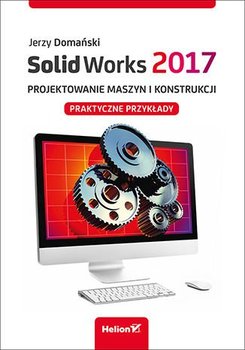 SolidWorks 2017. Projektowanie maszyn i konstrukcji. Praktyczne przykłady - Domański Jerzy