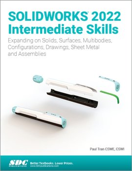 Solidworks 2022 Intermediate Skills. Expanding on Solids, Surfaces, Multibodies, Configurations, Dra - Paul Tran