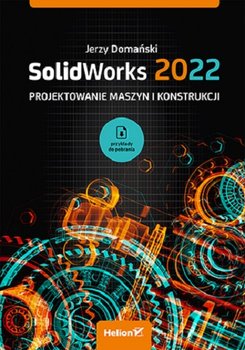 SolidWorks 2022. Projektowanie maszyn i konstrukcji - Domański Jerzy