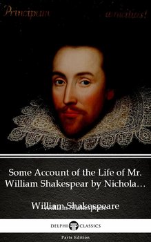 Some Account of the Life of Mr. William Shakespear by Nicholas Rowe (Illustrated) - Shakespeare William