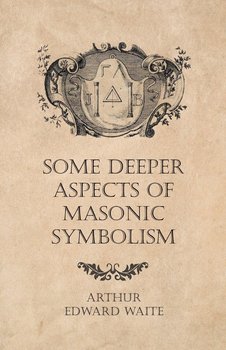 Some Deeper Aspects of Masonic Symbolism - Waite Arthur Edward