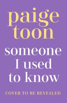 Someone I Used to Know: The gorgeous new love story with a twist, from the bestselling author - Toon Paige
