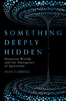 Something Deeply Hidden: Quantum Worlds and the Emergence of Spacetime - Sean Carroll