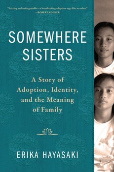 Somewhere Sisters: A Story of Adoption, Identity, and the Meaning of Family - Hayasaki Erika