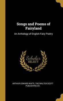 Songs and Poems of Fairyland - Waite Arthur Edward