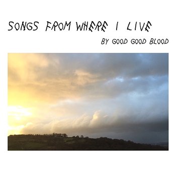 Songs From Where I Live - Good Good Blood