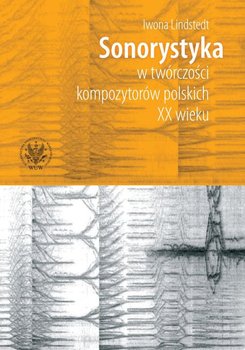 Sonorystyka w twórczości kompozytorów polskich XX wieku - Lindstedt Iwona