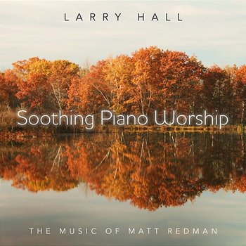 Soothing Piano Worship: The Music Of Matt Redman - Larry Hall