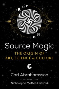 Source Magic: The Origin of Art, Science, and Culture - Abrahamsson Carl