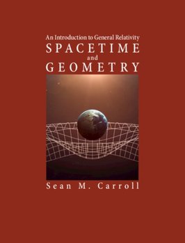 Spacetime and Geometry: An Introduction to General Relativity - Sean M. Carroll