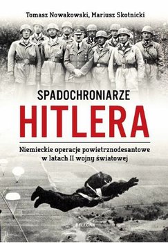 Spadochroniarze Hitlera. Niemieckie operacje powietrznodesantowe w latach II wojny światowej - Nowakowski Tomasz, Skotnicki Mariusz