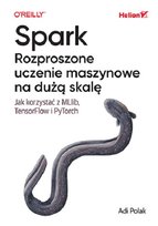 Spark. Rozproszone uczenie maszynowe na dużą skalę. Jak korzystać z MLlib, TensorFlow i PyTorch Adi Polak